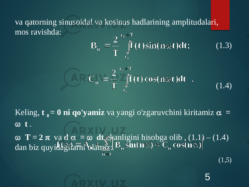 va qatorning sinusoidal va kosinus hadlarining amplitudalari, mos ravishda: (1.3) (1.4) Keling, t 0 = 0 ni qo&#39;yamiz va yangi o&#39;zgaruvchini kiritamiz a =  t .  T = 2 p va d a =  dt ekanligini hisobga olib , (1.1) – (1.4) dan biz quyidagilarni olamiz: (1,5) 5     T t t n 0 0 ; dt) t n sin( ) t( f T 2 B     T t t n 0 0 . dt) t n cos( ) t( f T 2 C      a  a   a 1 n n n 0 ) n cos( C ) n sin( B A ) ( f 