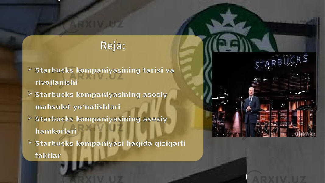 Reja:  Starbucks kompaniyasining tarixi va rivojlanishi  Starbucks kompaniyasining asosiy mahsulot yo‘nalishlari  Starbucks kompaniyasining asosiy hamkorlari  Starbucks kompaniyasi haqida qiziqarli faktlar 