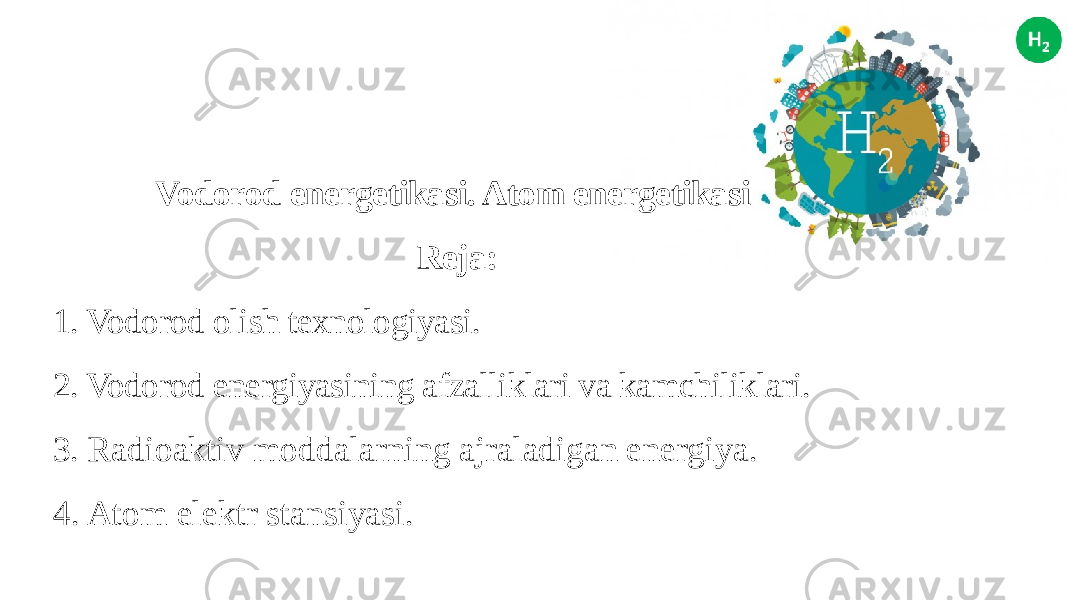 Vodorod energetikasi. Atom energetikasi   Reja: 1. Vodorod olish texnologiyasi. 2. Vodorod energiyasining afzalliklari va kamchiliklari. 3. Radioaktiv moddalarning ajraladigan energiya. 4. Atom elektr stansiyasi. 