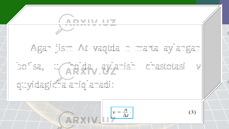 Agar jism Δ t vaqtda n marta aylangan bo‘lsa, u holda aylanish chastotasi v quyidagicha aniqlanadi: 