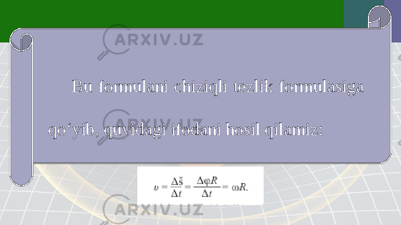 Bu formulani chiziqli tezlik formulasiga qo‘yib, quyidagi ifodani hosil qilamiz: 