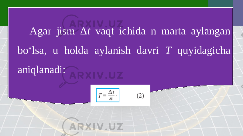 Agar jism Δ t vaqt ichida n marta aylangan bo‘lsa, u holda aylanish davri T quyidagicha aniqlanadi: 