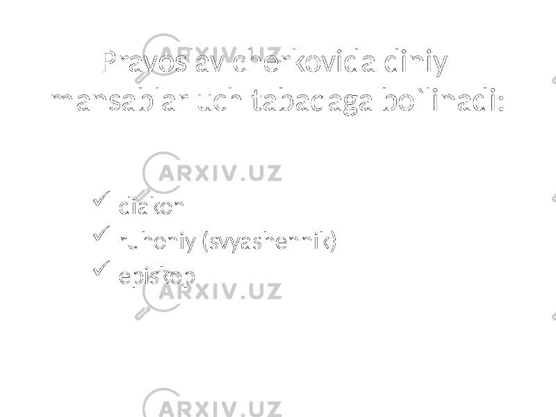 Pravoslav cherkovida diniy mansablar uch tabaqaga bo`linadi:  diakon  ruhoniy (svyashennik)  episkop 