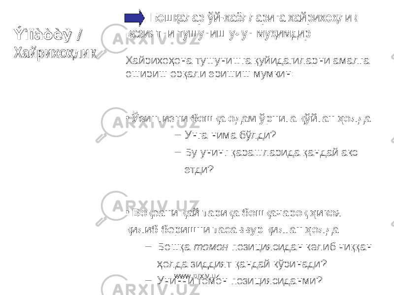 Ýìïàòèÿ / Ýìïàòèÿ / ХХ аа йрихойрихо ҳҳ ликлик Бош алар ўйқ -хаёлларига хайрихо лик ҳ вазиятни тушуниш учун му имдир ҳ Хайрихоҳона тушунишга қуйидагиларни амалга ошириш орқали эришиш мумкин : • Ўзингизни бошқа одам ўрнига қўйган ҳолда – Унга нима бўлди ? – Бу унинг қарашларида қандай акс этди ? • Воқеани қай тариқа бошқачароқ ҳикоя қилиб беришни тасаввур қилган ҳолда – Бошқа томон позициясидан келиб чиққан ҳолда зиддият қандай кўринади ? – Учинчи томон позициясиданми ?www.arxiv.uz 