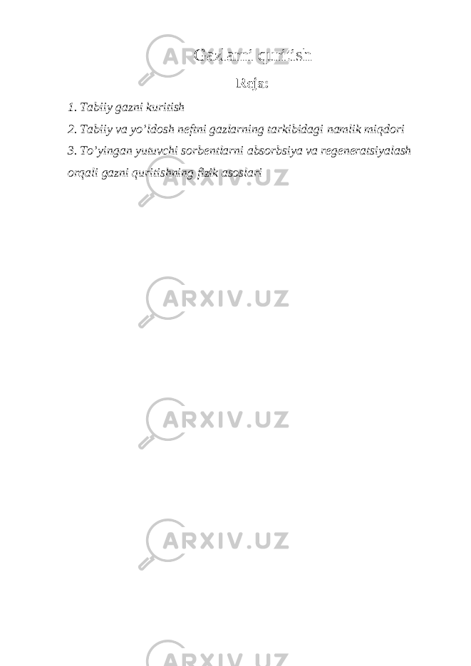 Gazlarni quritish Reja: 1. Tabiiy gazni kuritish 2. Tabiiy va yo’ldosh neftni gazlarning tarkibidagi namlik miqdori 3. To’yingan yutuvchi sorbentlarni absorbsiya va regeneratsiyalash orqali gazni quritishning fizik asoslari 