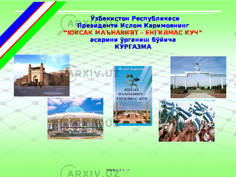  Ўзбекистон Республикаси Ўзбекистон Республикаси Президенти Ислом Каримовнинг Президенти Ислом Каримовнинг ““ ЮКСАК МАЪНАВИЯТ – ЕНГИЛМАС КУЧ”ЮКСАК МАЪНАВИЯТ – ЕНГИЛМАС КУЧ” асарини ўрганиш бўйича асарини ўрганиш бўйича КЎРГАЗМАКЎРГАЗМА www.arxiv.uzwww.arxiv.uz 