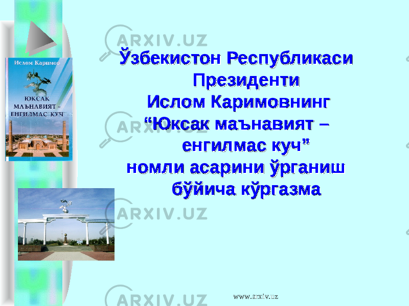 Ўзбекистон Республикаси Ўзбекистон Республикаси Президенти Президенти Ислом Каримовнинг Ислом Каримовнинг ““ Юксак маънавият – Юксак маънавият – енгилмас куч” енгилмас куч” номли асарини ўрганиш номли асарини ўрганиш бўйича кўргазмабўйича кўргазма www.arxiv.uz 