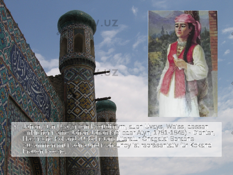 • Jahan Atyn Uvaysi (ein Pseudonym, auch Uvays, Weiss, dessen wirklicher Name Jahan Jahan Bibi oder Atyn; 1781-1845) - Dichter, klassische Kokand (Usbekistan) Literatur Chagatai Sprache. Zusammen mit Nadira und Mahzunoy ist repräsentativ für Kokand Frauen Poesie. 