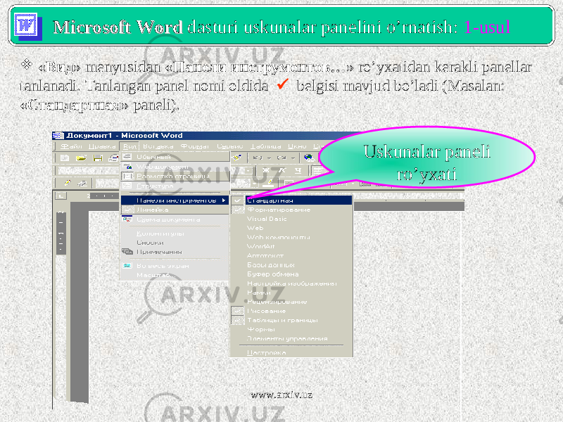 Microsoft WordMicrosoft Word dasturi uskunalar panelini o’rnatish: 1-usul  «Вид» menyusidan «Панели инструментов…» ro’yxatidan kerakli panellar tanlanadi. Tanlangan panel nomi oldida  belgisi mavjud bo’ladi (Masalan: «Стандартная» paneli). Uskunalar paneli ro’yxati www.arxiv.uz 