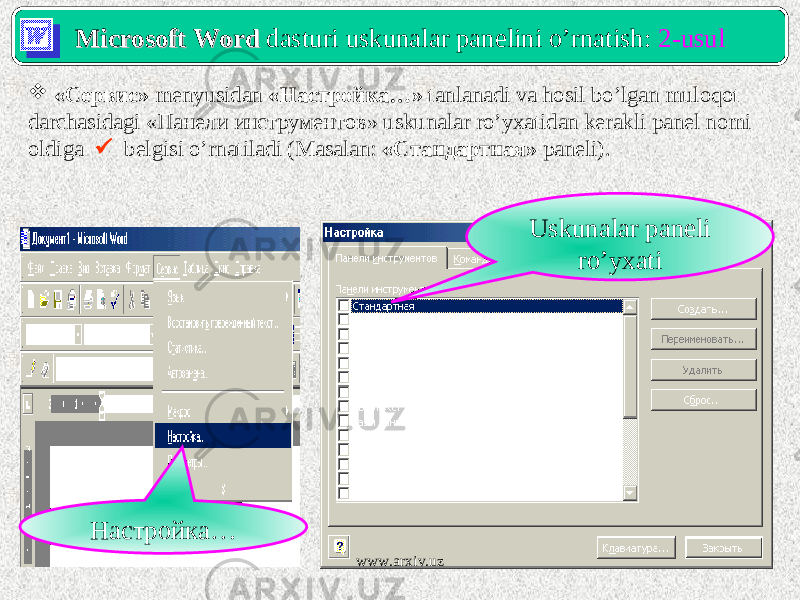 Microsoft WordMicrosoft Word dasturi uskunalar panelini o’rnatish: 2-usul  «Сервис» menyusidan «Настройка … » tanlanadi va hosil bo’lgan muloqot darchasidagi «Панели инструментов» uskunalar ro’yxatidan kerakli panel nomi oldiga  belgisi o’rnatiladi (Masalan: «Стандартная» paneli). Uskunalar paneli ro’yxati Настройка… www.arxiv.uz 