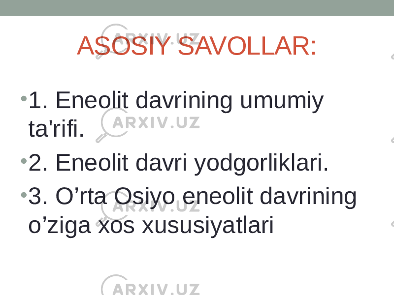 ASOSIY SAVOLLAR: • 1. Enеolit davrining umumiy ta&#39;rifi. • 2. Enеolit davri yodgorliklari. • 3. O’rta Osiyo enеolit davrining o’ziga xos xususiyatlari 