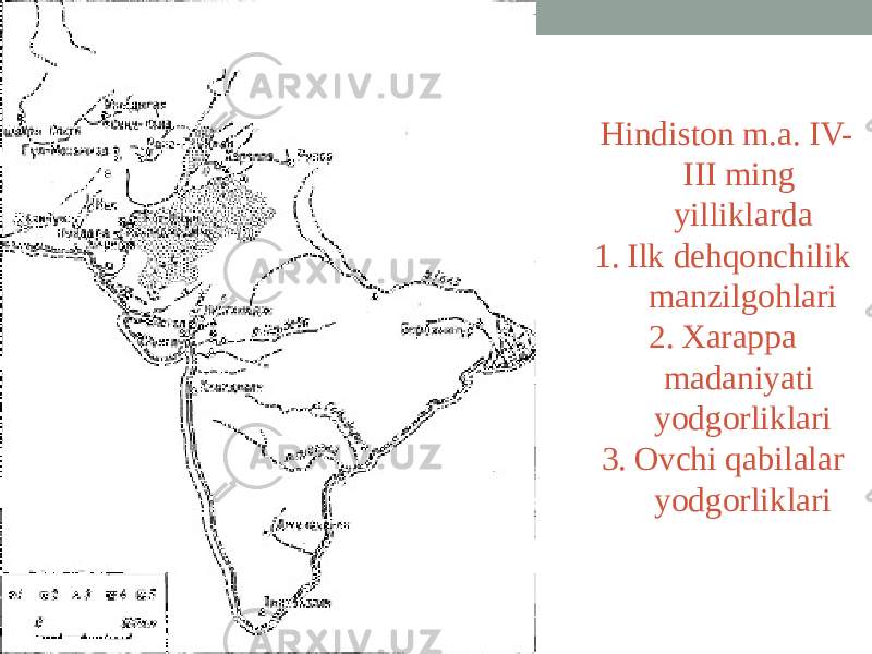Hindiston m.a. IV- III ming yilliklarda 1. Ilk dehqonchilik manzilgohlari 2. Xarappa madaniyati yodgorliklari 3. Ovchi qabilalar yodgorliklari 