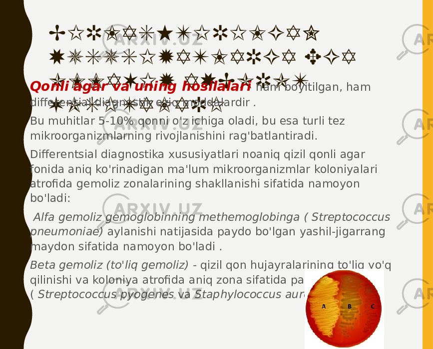 BIRLASHTIRILGAN XUSUSIYATLARGA EGA OMMAVIY AXBOROT VOSITALARI• Qonli agar va uning hosilalari ham boyitilgan, ham differensial diagnostik oziq moddalardir . • Bu muhitlar 5-10% qonni o&#39;z ichiga oladi, bu esa turli tez mikroorganizmlarning rivojlanishini rag&#39;batlantiradi. • Differentsial diagnostika xususiyatlari noaniq qizil qonli agar fonida aniq ko&#39;rinadigan ma&#39;lum mikroorganizmlar koloniyalari atrofida gemoliz zonalarining shakllanishi sifatida namoyon bo&#39;ladi: • Alfa gemoliz gemoglobinning methemoglobinga ( Streptococcus pneumoniae) aylanishi natijasida paydo bo&#39;lgan yashil-jigarrang maydon sifatida namoyon bo&#39;ladi . • Beta gemoliz (to&#39;liq gemoliz) - qizil qon hujayralarining to&#39;liq yo&#39;q qilinishi va koloniya atrofida aniq zona sifatida paydo bo&#39;ladi ( Streptococcus pyogenes va Staphylococcus aureus ) . 