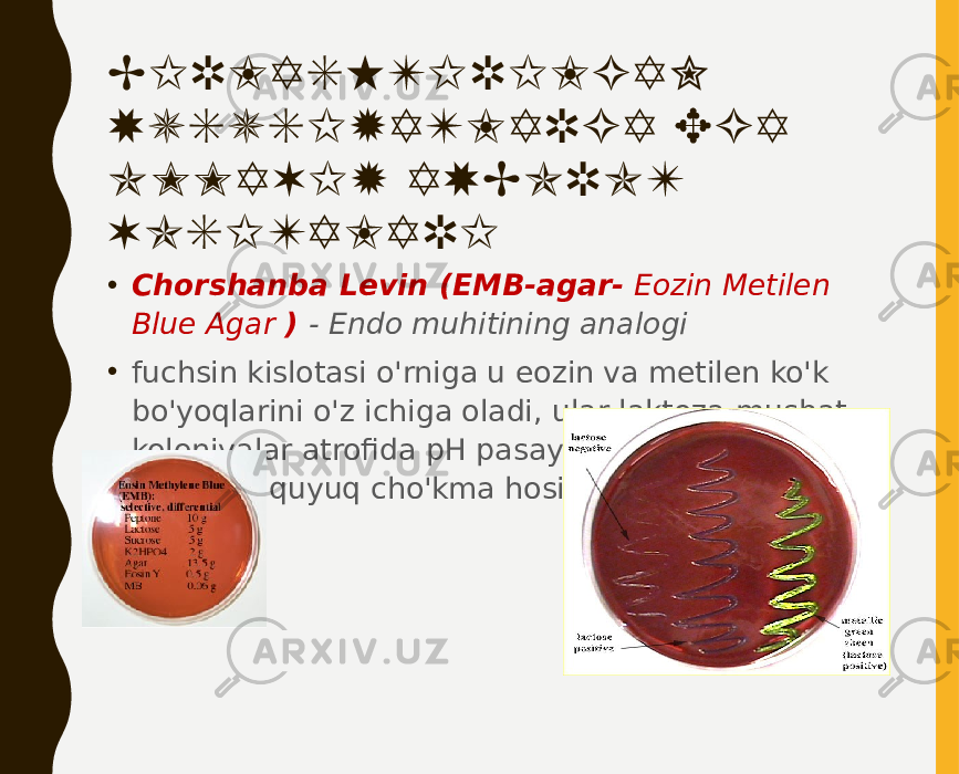 BIRLASHTIRILGAN XUSUSIYATLARGA EGA OMMAVIY AXBOROT VOSITALARI • Chorshanba Levin (EMB-agar- Eozin Metilen Blue Agar ) - Endo muhitining analogi • fuchsin kislotasi o&#39;rniga u eozin va metilen ko&#39;k bo&#39;yoqlarini o&#39;z ichiga oladi, ular laktoza-musbat koloniyalar atrofida pH pasayganda metall nashrida quyuq cho&#39;kma hosil qiladi. 