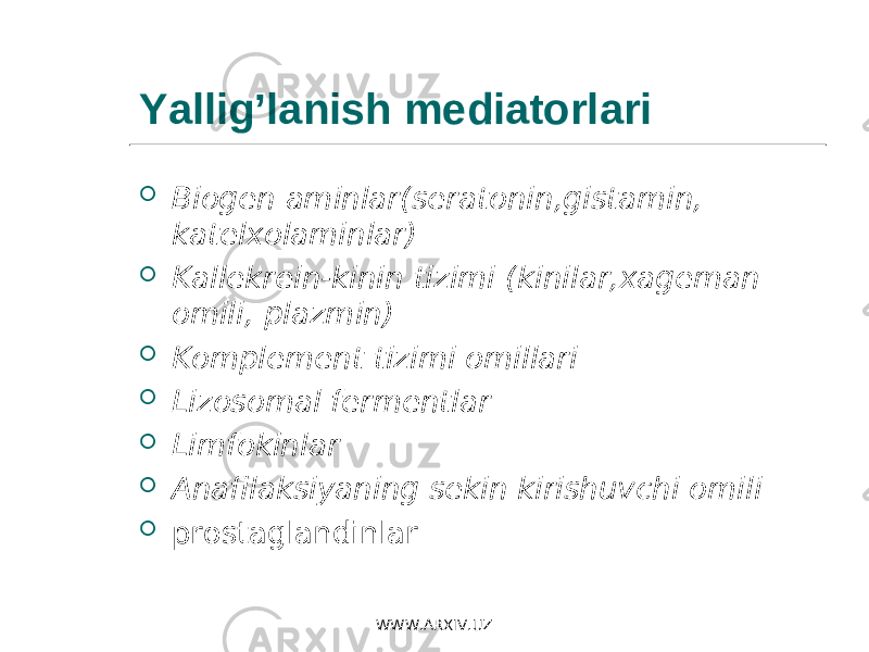 Yallig’lanish mediatorlari  Biogen aminlar ( seratonin , gistamin , katelxolaminlar )  Kallekrein-kinin tizimi ( kinilar , xageman omili , plazmin )  Komplement tizimi omillari  Lizosomal fermentlar  Limfokinlar  Anafilaksiyaning sekin kirishuvchi omili  prostaglandinlar WWW.ARXIV.UZ 