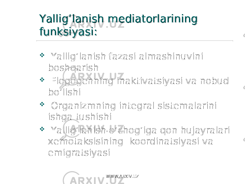 Yallig’lanish mediatorlarining Yallig’lanish mediatorlarining funksiyasi:funksiyasi:  Yallig’lanish fazasi almashinuvini boshqarish  Flogogenning inaktivatsiyasi va nobud bo’lishi  Organizmning integral sistemalarini ishga tushishi  Yallig’lanish o’chog’iga qon hujayralari xemotaksisining koordinatsiyasi va emigratsiyasi WWW.ARXIV.UZ 