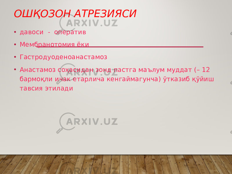 ОШҚОЗОН АТРЕЗИЯСИ • давоси - оператив • Мембранотомия ёки • Гастродуоденоанастамоз • Анастамоз соҳасидан зонд пастга маълум муддат (– 12 бармоқли ичак етарлича кенгаймагунча) ўтказиб қўйиш тавсия этилади 