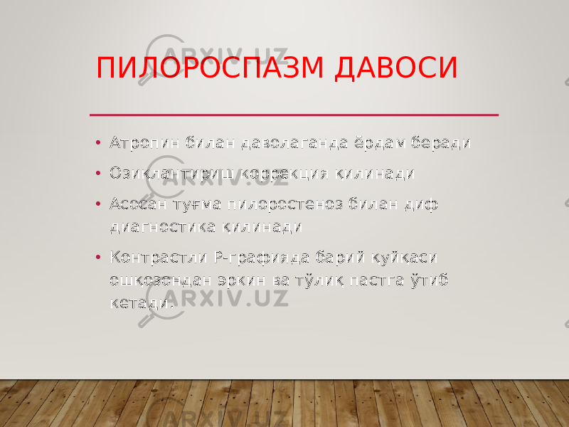 ПИЛОРОСПАЗМ ДАВОСИ • Атропин билан даволаганда ёрдам беради • Озиқлантириш коррекция қилинади • Асосан туғма пилоростеноз билан диф диагностика қилинади • Контрастли Р-графияда барий қуйқаси ошқозондан эркин ва тўлиқ пастга ўтиб кетади. 