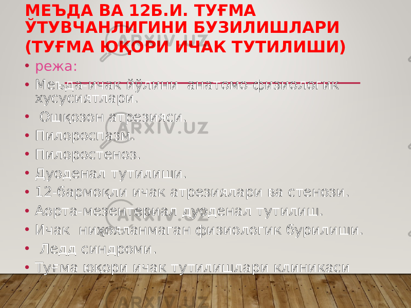 МЕЪДА ВА 12Б.И. ТУҒМА ЎТУВЧАНЛИГИНИ БУЗИЛИШЛАРИ (ТУҒМА ЮҚОРИ ИЧАК ТУТИЛИШИ) • режа: • Меъда-ичак йўлини анатомо-физиологик хусусиятлари. • Ошқозон атрезияси. • Пилороспазм. • Пилоростеноз. • Дуоденал тутилиши. • 12-бармоқли ичак атрезиялари ва стенози. • Аорта-мезентериал дуоденал тутилиш. • Ичак ниҳояланмаган физиологик бурилиши. • Ледд синдроми. • Туғма юқори ичак тутилишлари клиникаси 