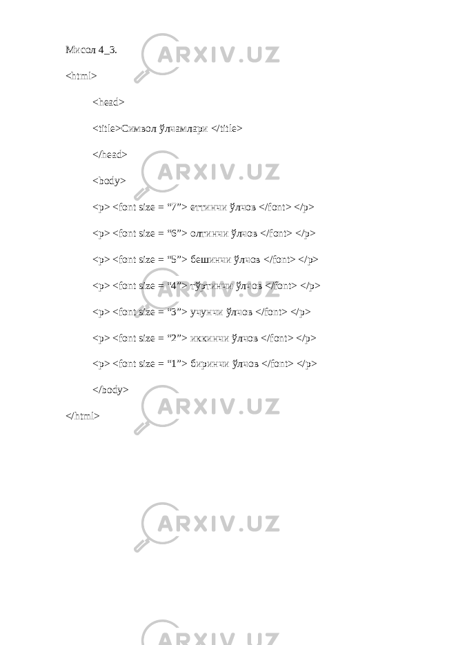 Мисол 4_3. <html> <head> <title>Символ ўлчамлари </title> </head> <body> <p> <font size = “7”> еттинчи ў лчов </font> </p> <p> <font size = “6”> олтинчи ў лчов </font> </p> <p> <font size = “5”> бешинчи ў лчов </font> </p> <p> <font size = “4”> т ў ртинчи ў лчов </font> </p> <p> <font size = “3”> учунчи ў лчов </font> </p> <p> <font size = “2”> иккинчи ў лчов </font> </p> <p> <font size = “1”> бир инчи ў лчов </font> </p> </body> </html> 