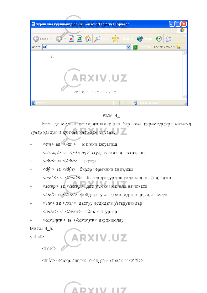 Расм 4_ Html да матнни тасвирлашнинг яна бир неча параметрлари мавжуд. Булар қаторига қуйидагилар ҳам киради:  < em > ва </ em > матнни ажратиш  < strong > ва </ strong > жуда сезиларли ажратиш  <с ite > ва </ cite > цитата  < dfn > ва </ dfn > бирор терминни аниқлаш  < code > ва </ code > бирор дастурлаш тили кодини белгилаш  < samp > ва </ samp > дастурнинг матнли натижаси  < kbd > ва </ kbd > фойдаланувчи томонидан киртилган матн  < var > ва </ var > дастур кодидаги ўзгарувчилар  < abbr > ва </ abbr > аббревиатурлар  < acronym > ва </ acronym > акронимлар Мисол 4_5. < html > < head > < title > тасвирлашнинг стандарт варианти </ title > 