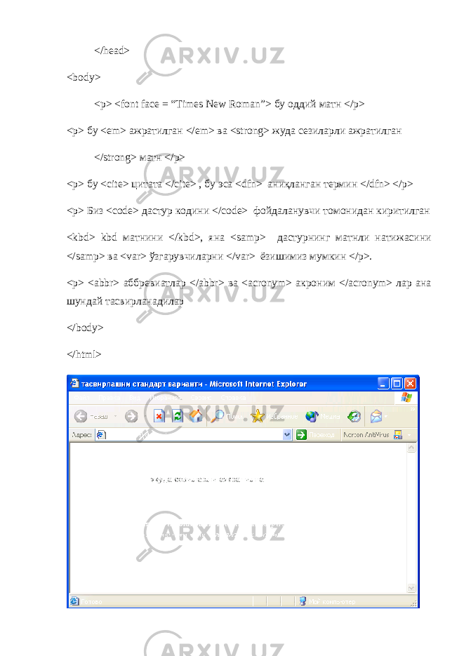 </head> <body> <p> <font face = “Times New Roman”> бу оддий матн </p> <p> бу <em> ажратилган </em> ва <strong> жуда сезиларли ажратилган </strong> матн </p> <p> бу <cite> цитата </cite> , бу эса <dfn> ани қ ланган термин </dfn> </p> <p> Биз <code> дастур кодини </code> фойдаланувчи томонидан киритилган <kbd> kbd матнини </kbd>, яна <samp> дастурнинг матнли натижасини </samp> ва <var> ўзгарувчи ларни </var> ёзишимиз мумкин </p>. <p> <abbr> аббревиатлар </abbr> ва <acronym> акроним </acronym> лар ана шундай тасвирланадилар </body> </html> 