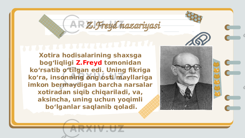 Xotira hodisalarining shaxsga bog‘liqligi Z.Freyd tomonidan ko‘rsatib o‘tilgan edi. Uning fikriga ko‘ra, insonning ong osti mayllariga imkon bermaydigan barcha narsalar xotiradan siqib chiqariladi, va, aksincha, uning uchun yoqimli bo‘lganlar saqlanib qoladi. Z.Freyd nazariyasi 