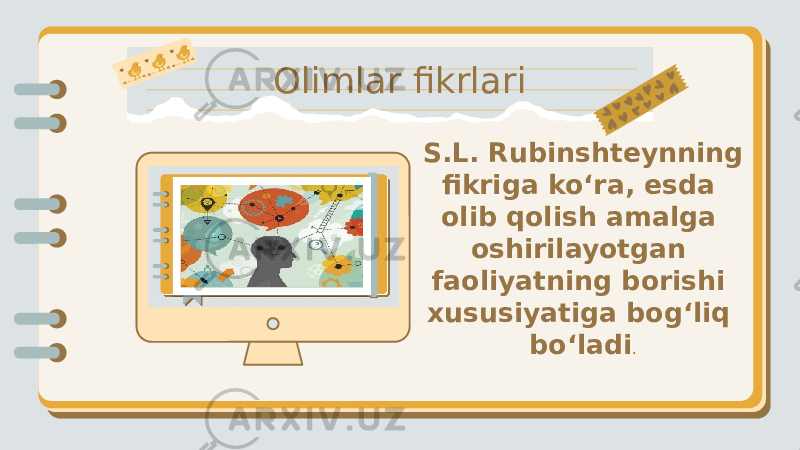 Olimlar fikrlari S.L. Rubinshteynning fikriga ko‘ra, esda olib qolish amalga oshirilayotgan faoliyatning borishi xususiyatiga bog‘liq bo‘ladi . 