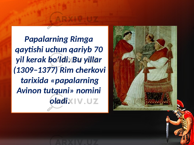 Papalarning Rimga qaytishi uchun qariyb 70 yil kerak bo‘ldi. Bu yillar (1309–1377) Rim cherkovi tarixida «papalarning Avinon tutquni» nomini oladi. 