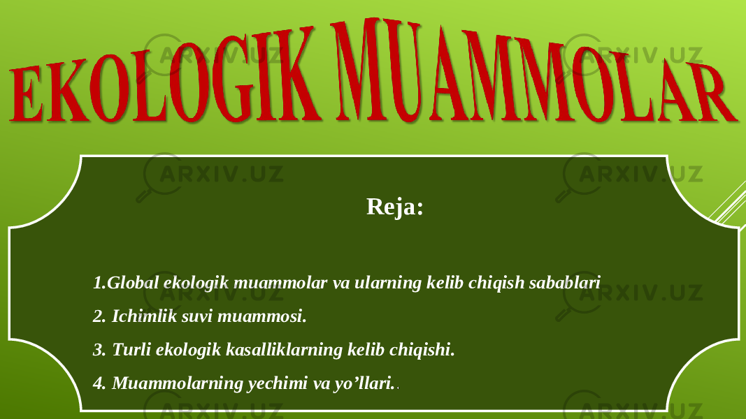  Reja: 1. Global ekologik muammolar va ularning kelib chiqish sabablari 2. Ichimlik suvi muammosi. 3. Turli ekologik kasalliklarning kelib chiqishi. 4. Muammolarning y echimi va yo’llari. . 