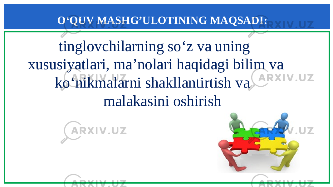 O‘QUV MASHG’ULOTINING MAQSADI: tinglovchilarning so‘z va uning xususiyatlari, ma’nolari haqidagi bilim va ko‘nikmalarni shakllantirtish va malakasini oshirish 