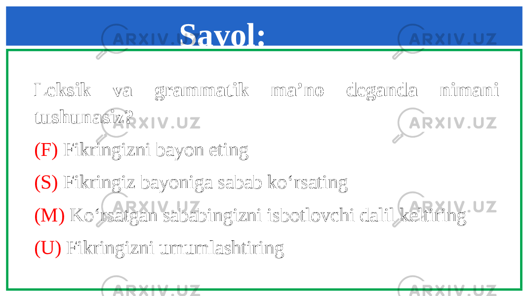 Leksik va grammatik ma’no deganda nimani tushunasiz? (F) Fikringizni bayon eting (S) Fikringiz bayoniga sabab ko‘rsating (M) Ko‘rsatgan sababingizni isbotlovchi dalil keltiring (U) Fikringizni umumlashtiring Savol: 