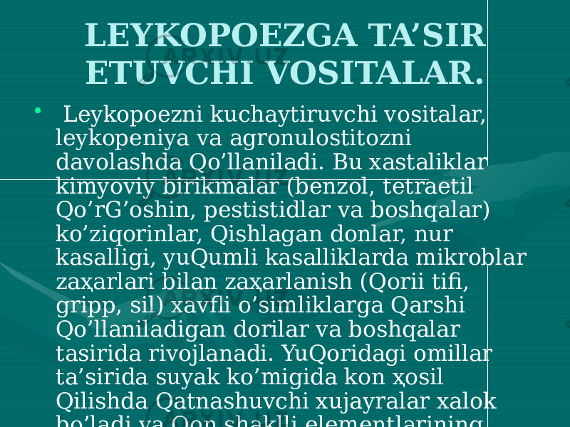 LEYKOPOEZGA TA’SIR ETUVCHI VOSITALAR. • Leykopoezni kuchaytiruvchi vositalar, leykopeniya va agronulostitozni davolashda Qo’llaniladi. Bu xastaliklar kimyoviy birikmalar (benzol, tetraetil Qo’rG’oshin, pestistidlar va boshqalar) ko’ziqorinlar, Qishlagan donlar, nur kasalligi, yuQumli kasalliklarda mikroblar zaҳarlari bilan zaҳarlanish (Qorii tifi, gripp, sil) xavfli o’simliklarga Qarshi Qo’llaniladigan dorilar va boshqalar tasirida rivojlanadi. YuQoridagi omillar ta’sirida suyak ko’migida kon ҳosil Qilishda Qatnashuvchi xujayralar xalok bo’ladi va Qon shaklli elementlarining sintezi kamayadi. 