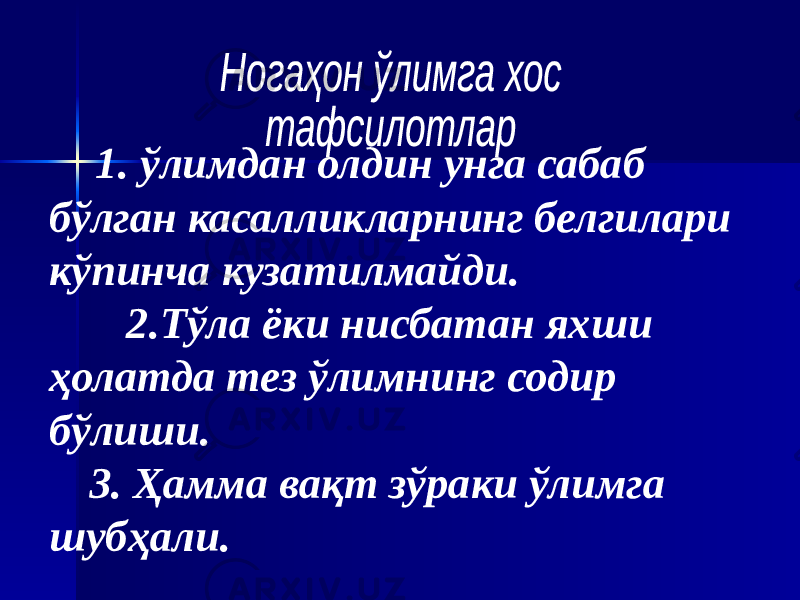  1. ўлимдан олдин унга сабаб бўлган касалликларнинг белгилари кўпинча кузатилмайди. 2.Тўла ёки нисбатан яхши ҳолатда тез ўлимнинг содир бўлиши. 3. Ҳамма вақт зўраки ўлимга шубҳали. 