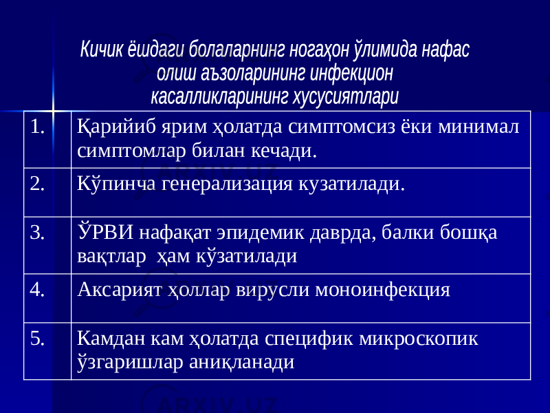 1. Қарийиб ярим ҳолатда симптомсиз ёки минимал симптомлар билан кечади. 2. Кўпинча генерализация кузатилади. 3. ЎРВИ нафақат эпидемик даврда, балки бошқа вақтлар ҳам кўзатилади 4. Аксарият ҳоллар вирусли моноинфекция 5. Камдан кам ҳолатда специфик микроскопик ўзгаришлар аниқланади 