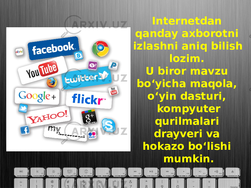 Internetdan qanday axborotni izlashni aniq bilish lozim. U biror mavzu bo‘yicha maqola, o‘yin dasturi, kompyuter qurilmalari drayveri va hokazo bo‘lishi mumkin. 