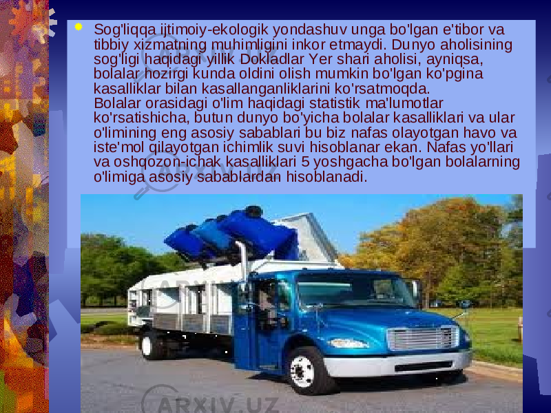 Eagle Filters ltd Sog&#39;liqqa ijtimoiy-ekologik yondashuv unga bo&#39;lgan e&#39;tibor va tibbiy xizmatning muhimligini inkor etmaydi. Dunyo aholisining sog&#39;ligi haqidagi yillik Dokladlar Yer shari aholisi, ayniqsa, bolalar hozirgi kunda oldini olish mumkin bo&#39;lgan ko&#39;pgina kasalliklar bilan kasallanganliklarini ko&#39;rsatmoqda. Bolalar orasidagi o&#39;lim haqidagi statistik ma&#39;lumotlar ko&#39;rsatishicha, butun dunyo bo&#39;yicha bolalar kasalliklari va ular o&#39;limining eng asosiy sabablari bu biz nafas olayotgan havo va istе&#39;mol qilayotgan ichimlik suvi hisoblanar ekan. Nafas yo&#39;llari va oshqozon-ichak kasalliklari 5 yoshgacha bo&#39;lgan bolalarning o&#39;limiga asosiy sabablardan hisoblanadi. 