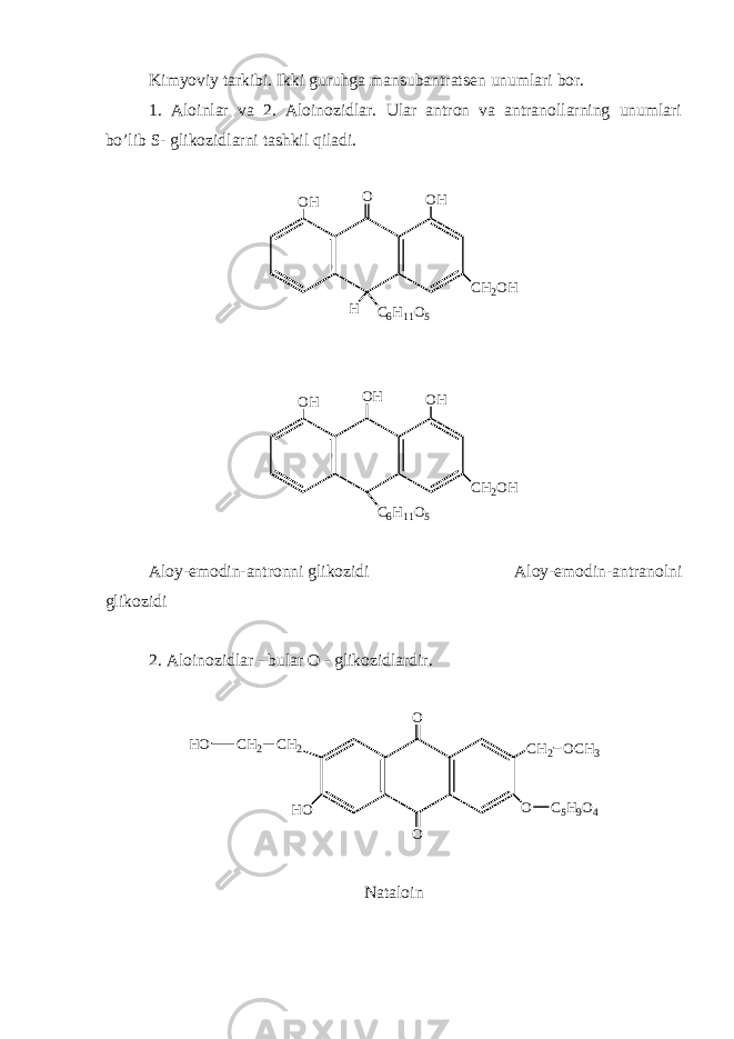 Kimyoviy tarkibi. Ikki guruhga mansubantrats е n unumlari bor. 1. Aloinlar va 2. Aloinozidlar. Ular antron va antranollarning unumlari bo’lib S- glikozidlarni tashkil qiladi. C 6 H 1 1 O 5O C H 2 O H H O H O H C 6 H 1 1 O 5O H C H 2 O HO H O H Aloy-emodin-antronni glikozidi Aloy-emodin-antranolni glikozidi 2. Aloinozidlar - bular O - glikozidlardir. H O OO O C H 2C H 2 C 5 H 9 O 4O C H 3C H 2H O Nataloin 