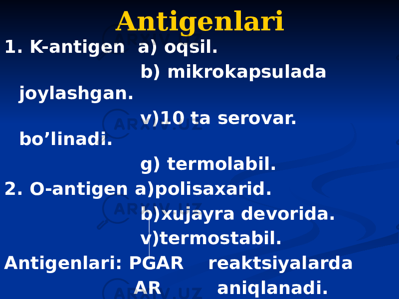 Аntigenlari 1. K-antigen a) oqsil. b) mikrokapsulada joylashgan. v)10 ta serovar. boʼlinadi. g) termolabil. 2. O-antigen a)polisaxarid. b)xujayra devorida. v)termostabil. Аntigenlari: PGАR reaktsiyalarda АR aniqlanadi. 