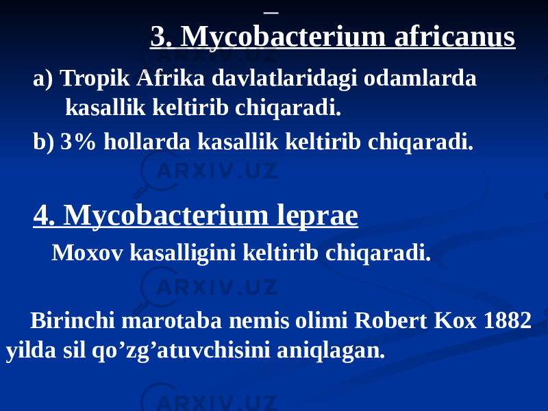  3. Mycobacterium africanus а) Tropik Аfrika davlatlaridagi odamlarda kasallik keltirib chiqaradi. b) 3% hollarda kasallik keltirib chiqaradi. 4. Mycobacterium leprae Moxov kasalligini keltirib chiqaradi. Birinchi marotaba nemis olimi Robert Kox 1882 yilda sil qoʼzgʼatuvchisini aniqlagan. 