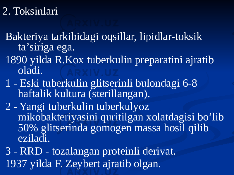 2. Toksinlari Bakteriya tarkibidagi oqsillar, lipidlar-toksik taʼsiriga ega. 1890 yilda R.Kox tuberkulin preparatini ajratib oladi. 1 - Eski tuberkulin glitserinli bulondagi 6-8 haftalik kultura (sterillangan). 2 - Yangi tuberkulin tuberkulyoz mikobakteriyasini quritilgan xolatdagisi boʼlib 50% glitserinda gomogen massa hosil qilib eziladi. 3 - RRD - tozalangan proteinli derivat. 1937 yilda F. Zeybert ajratib olgan. 