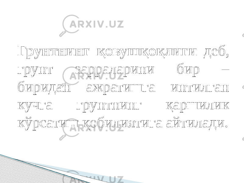 Грунтнинг қовушқоқлиги деб, грунт зарраларини бир – биридан ажратишга интилган кучга грунтнинг қаршилик кўрсатиш қобилиятига айтилади. 