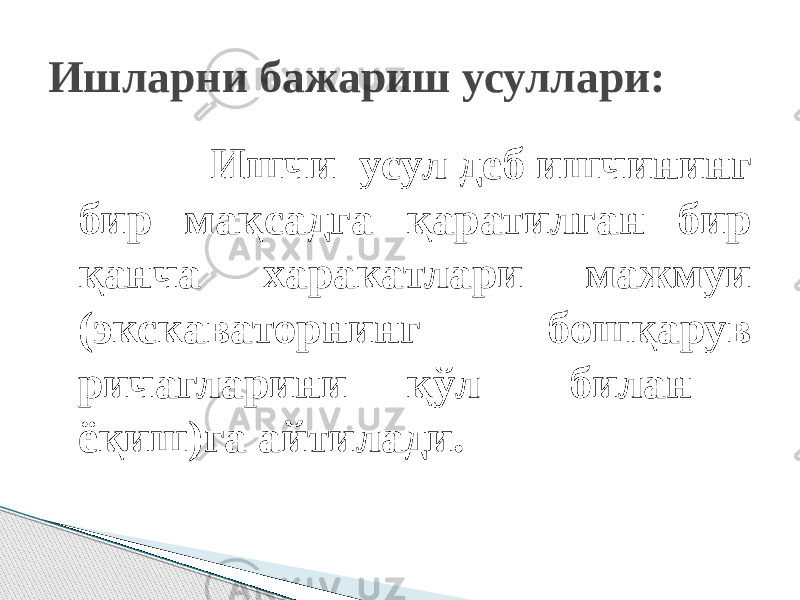  Ишчи усул деб ишчининг бир мақсадга қаратилган бир қанча харакатлари мажмуи (экскаваторнинг бошқарув ричагларини қўл билан ёқиш)га айтилади.  Ишларни бажариш усуллари: 