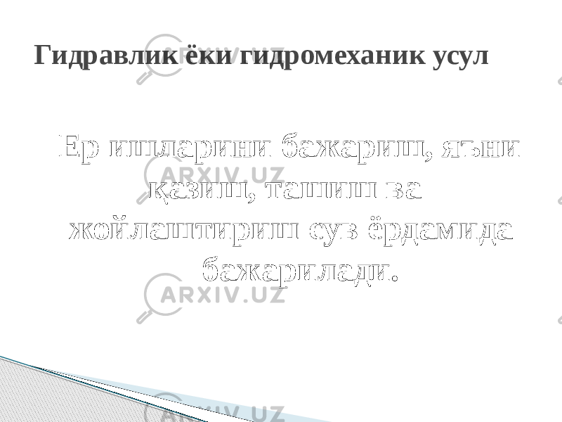  Ер ишларини бажариш, яъни қазиш, ташиш ва жойлаштириш сув ёрдамида бажарилади. Гидравлик ёки гидромеханик усул 