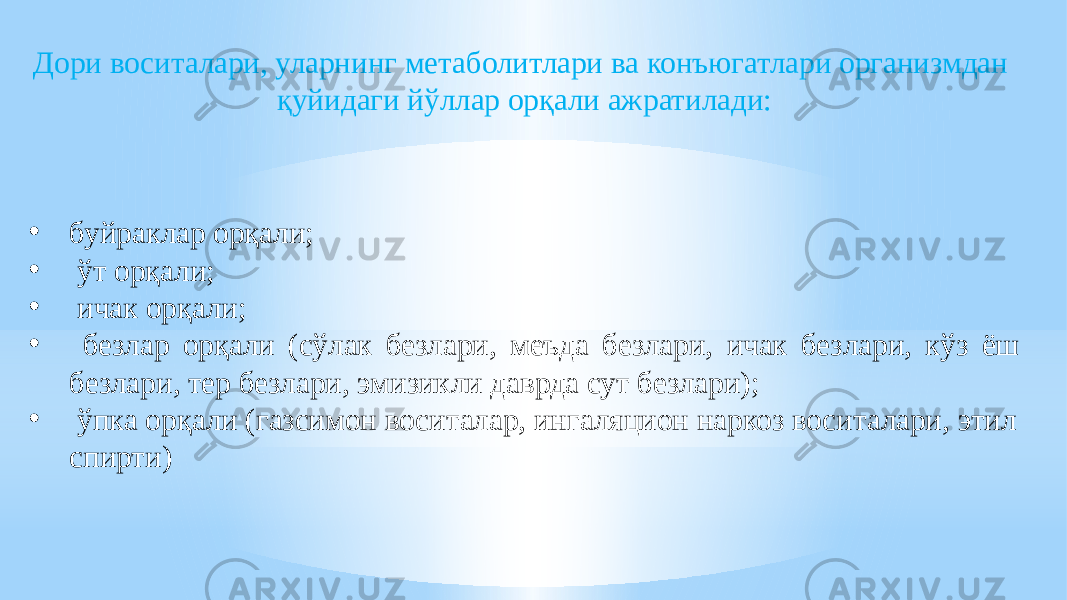 Дори воситалари, уларнинг метаболитлари ва конъюгатлари организмдан қуйидаги йўллар орқали ажратилади: • буйраклар орқали; • ўт орқали; • ичак орқали; • безлар орқали (сўлак безлари, меъда безлари, ичак безлари, кўз ёш безлари, тер безлари, эмизикли даврда сут безлари); • ўпка орқали (газсимон воситалар, ингаляцион наркоз воситалари, этил спирти) 