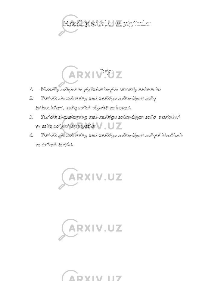 Maxalliy soliqlar va yig’imlar Reja: 1. Maxalliy soliqlar va yig&#39;imlar haqida umumiy tushuncha 2. Yuridik shaxslarning mol-mulkiga solinadigan soliq to’lovchilari, soliq solish obyekti va bazasi . 3. Yuridik shaxslarning mol-mulkiga solinadigan soliq stavkalari va soliq bo’yicha imtiyozlar. 4. Yuridik shaxslarning mol-mulkiga solinadigan soliq ni h isoblash va to’lash tartibi. 