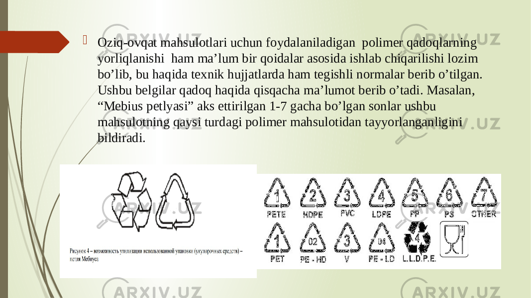  Oziq-ovqat mahsulotlari uchun foydalaniladigan polimer qadoqlarning yorliqlanishi ham ma’lum bir qoidalar asosida ishlab chiqarilishi lozim bo’lib, bu haqida texnik hujjatlarda ham tegishli normalar berib o’tilgan. Ushbu belgilar qadoq haqida qisqacha ma’lumot berib o’tadi. Masalan, “Mebius petlyasi” aks ettirilgan 1-7 gacha bo’lgan sonlar ushbu mahsulotning qaysi turdagi polimer mahsulotidan tayyorlanganligini bildiradi. 