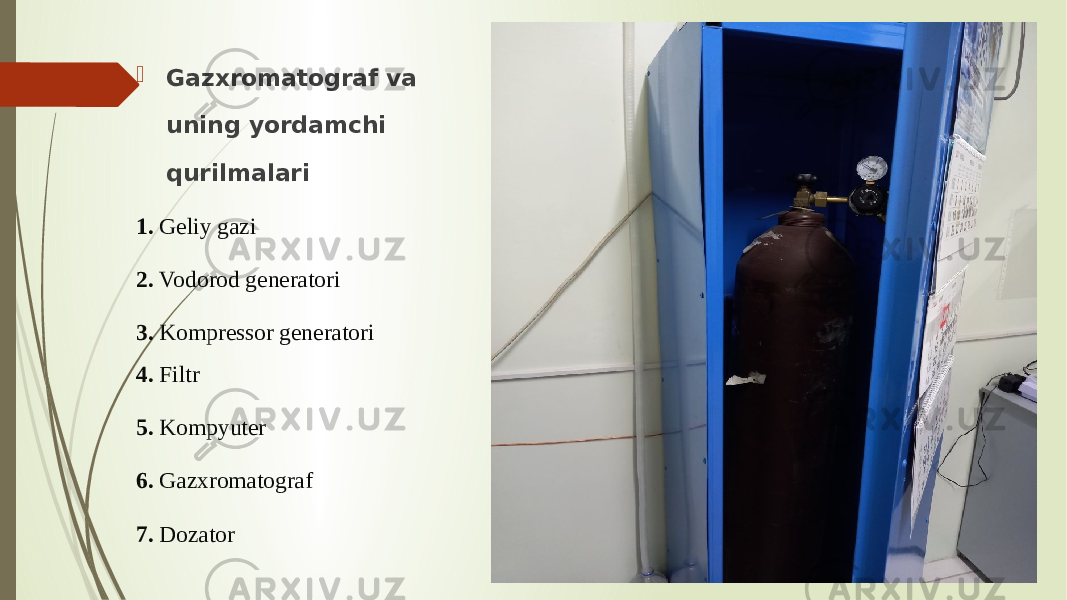  Gazxromatograf va uning yordamchi qurilmalari 1. Geliy gazi 2. Vodorod generatori 3. Kompressor generatori 4. Filtr 5. Kompyuter 6. Gazxromatograf 7. Dozator 
