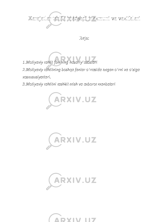 Xarajatlar tahlili maqsadi mazmuni va vazifalari Reja: 1. Moliyaviy tahlil fanining   nazariy   asoslari 2. Moliyaviy tahlilning boshqa fanlar o‘rtasida tutgan o‘rni va o‘ziga xosxususiyatlari. 3. Moliyaviy tahlilni tashkil etish va axborot manbalari 