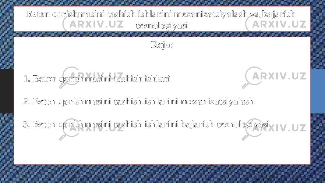 Beton qorishmasini tashish ishlarini mexanizatsiyalash va bajarish texnologiyasi Reja: 1. Beton qorishmasini tashish ishlari 2. Beton qorishmasini tashish ishlarini mexanizatsiyalash 3. Beton qorishmasini tashish ishlarini bajarish texnologiyasi 